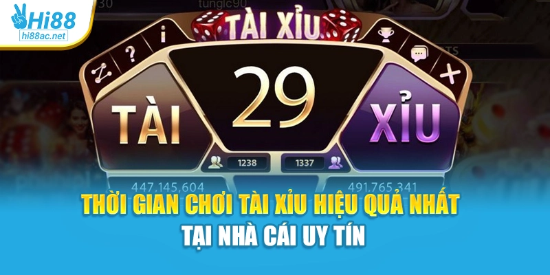 Thời gian chơi tài xỉu hiệu quả nhất tại nhà cái uy tín